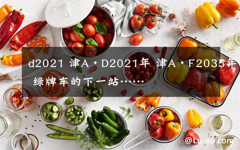 d2021 津A·D2021年 津A·F2035年 绿牌车的下一站……