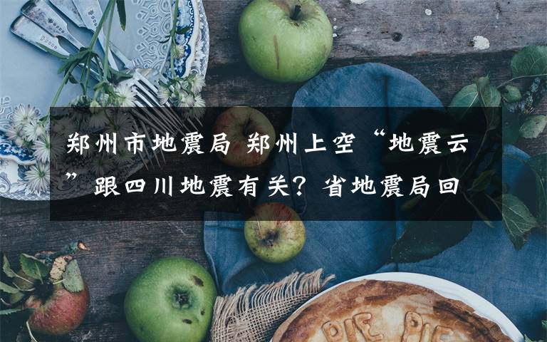 郑州市地震局 郑州上空“地震云”跟四川地震有关？省地震局回复：没关系