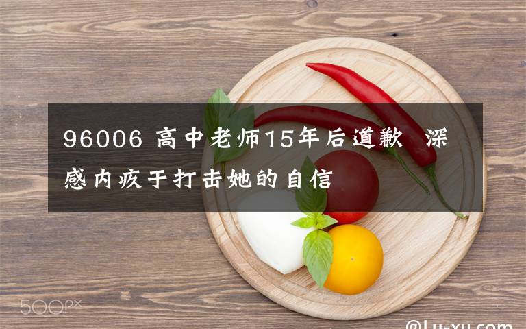 96006 高中老师15年后道歉  深感内疚于打击她的自信