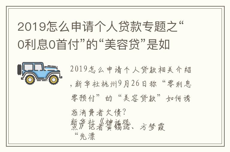 2019怎么申请个人贷款专题之“0利息0首付”的“美容贷”是如何诱惑消费者背上一身债的？