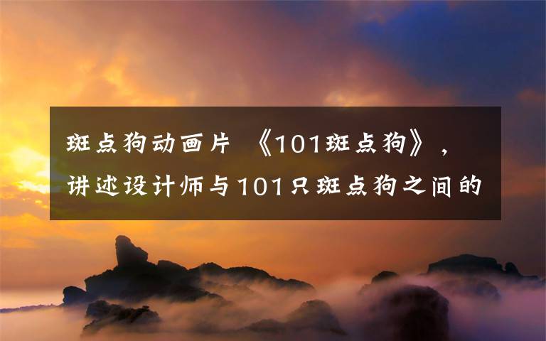 斑点狗动画片 《101斑点狗》，讲述设计师与101只斑点狗之间的故事