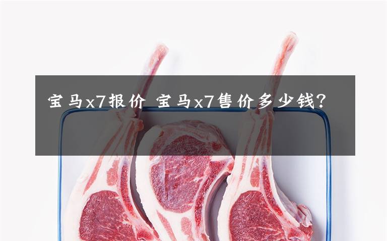 宝马x7报价 宝马x7售价多少钱？文章配图