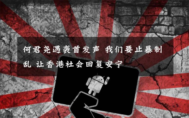 何君尧遇袭首发声 我们要止暴制乱 让香港社会回复安宁