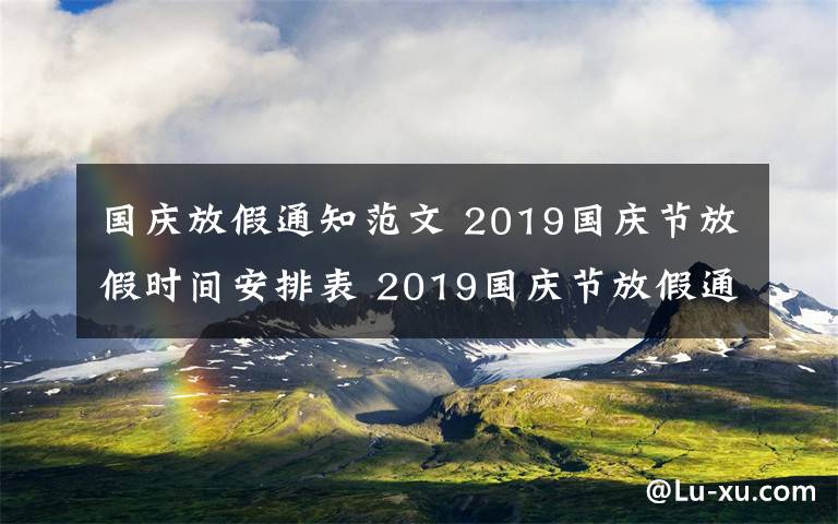 国庆放假通知范文 2019国庆节放假时间安排表 2019国庆节放假通知范文要怎么写