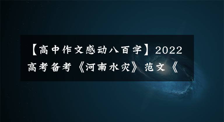 【高中作文感动八百字】2022高考备考《河南水灾》范文《4》《平凡之躯，比肩英雄》