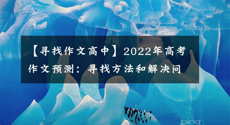 【寻找作文高中】2022年高考作文预测：寻找方法和解决问题