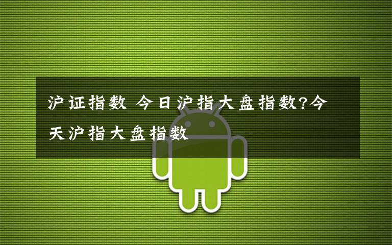 沪证指数 今日沪指大盘指数?今天沪指大盘指数文章配图