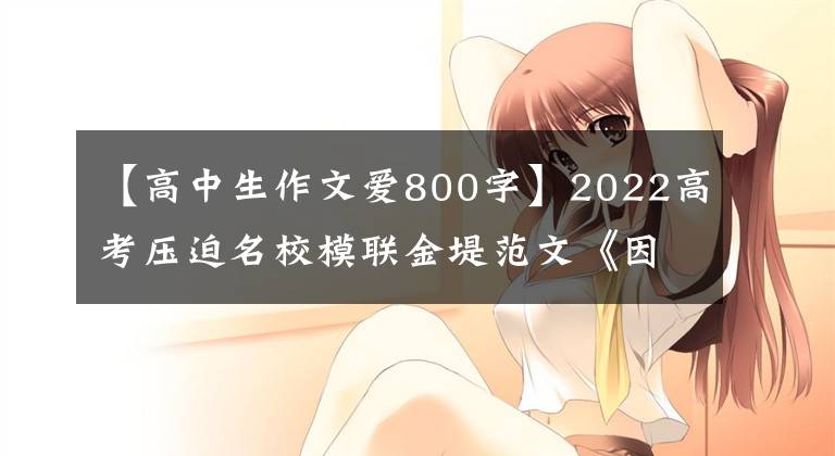 【高中生作文爱800字】2022高考压迫名校模联金堤范文《因为热爱，更加努力》指南