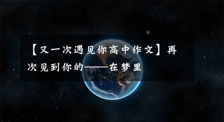 【又一次遇见你高中作文】再次见到你的——在梦里