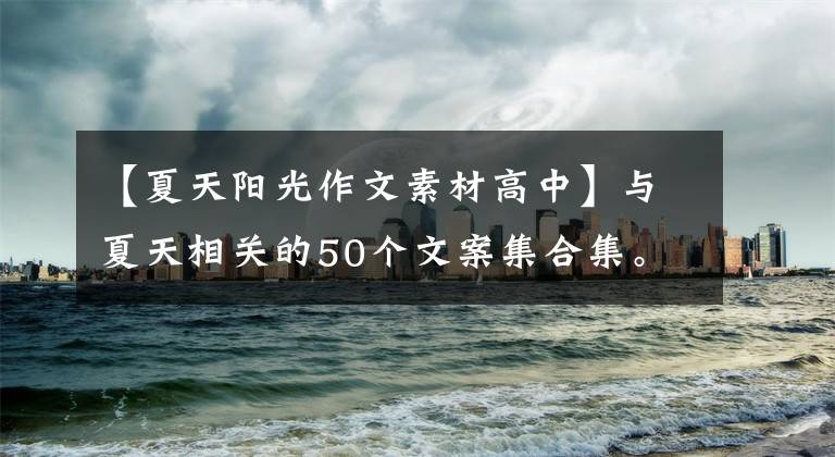 【夏天阳光作文素材高中】与夏天相关的50个文案集合集。