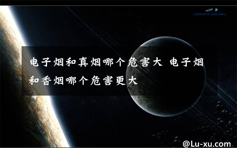 电子烟和真烟哪个危害大 电子烟和香烟哪个危害更大