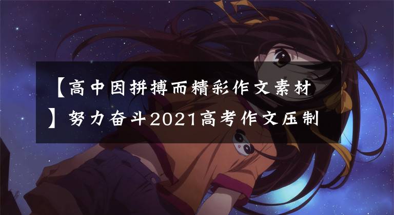 【高中因拼搏而精彩作文素材】努力奋斗2021高考作文压制材料