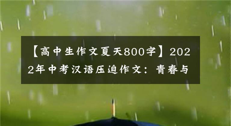 【高中生作文夏天800字】2022年中考汉语压迫作文：青春与梦想的主题