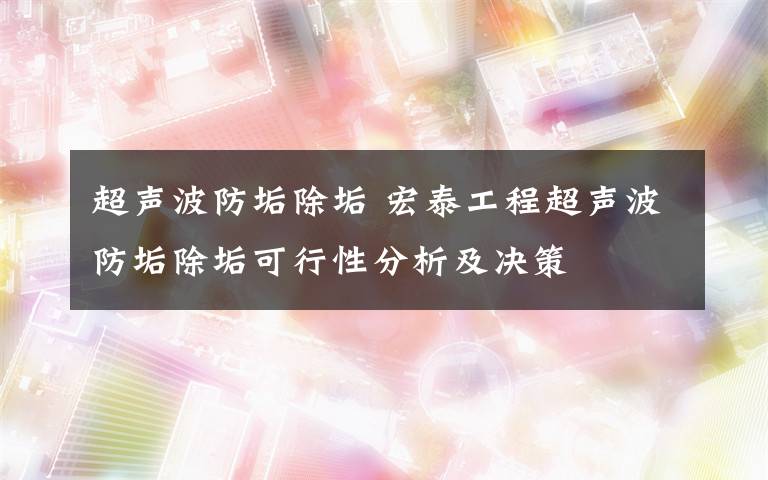 超声波防垢除垢 宏泰工程超声波防垢除垢可行性分析及决策