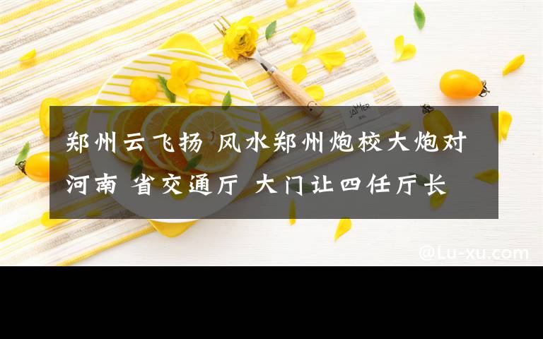 郑州云飞扬 风水郑州炮校大炮对河南 省交通厅 大门让四任厅长“遇害”