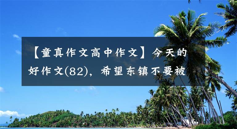 【童真作文高中作文】今天的好作文(82)，希望东镇不要被“疤痕”遮住。——阅读《城南旧事》感觉