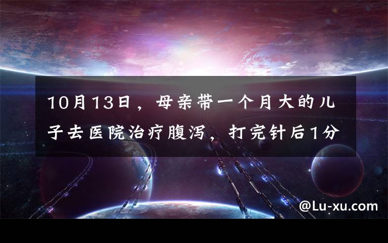 10月13日，母亲带一个月大的儿子去医院治疗腹泻，打完针后1分钟男婴突然身亡，医生的检测结果令