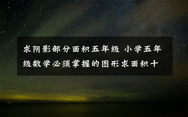 求阴影部分面积五年级 小学五年级数学必须掌握的图形求面积十法！