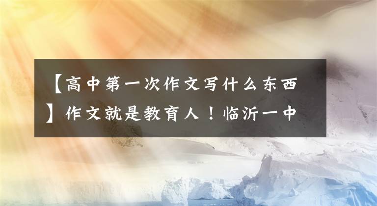 【高中第一次作文写什么东西】作文就是教育人！临沂一中最高值第一次写了议论文，使用了这个题目