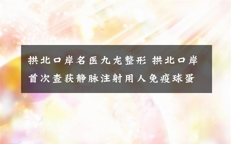 拱北口岸名医九龙整形 拱北口岸首次查获静脉注射用人免疫球蛋白