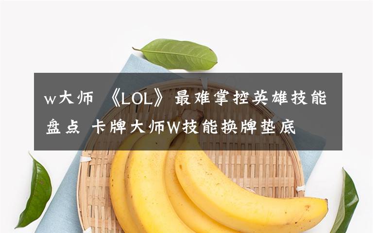 w大师 《LOL》最难掌控英雄技能盘点 卡牌大师W技能换牌垫底