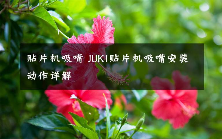 贴片机吸嘴 JUKI贴片机吸嘴安装动作详解