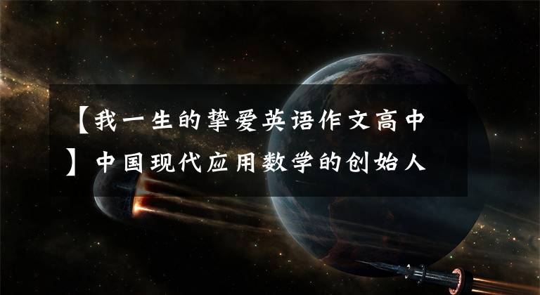 【我一生的挚爱英语作文高中】中国现代应用数学的创始人之一李大钊：学生需要鼓励，不是压迫，不能以一时的分数论英雄。
