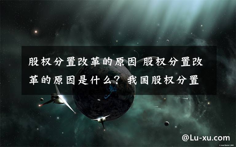 股权分置改革的原因 股权分置改革的原因是什么？我国股权分置的历史背景