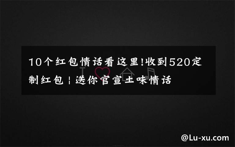 10个红包情话看这里!收到520定制红包 | 送你官宣土味情话