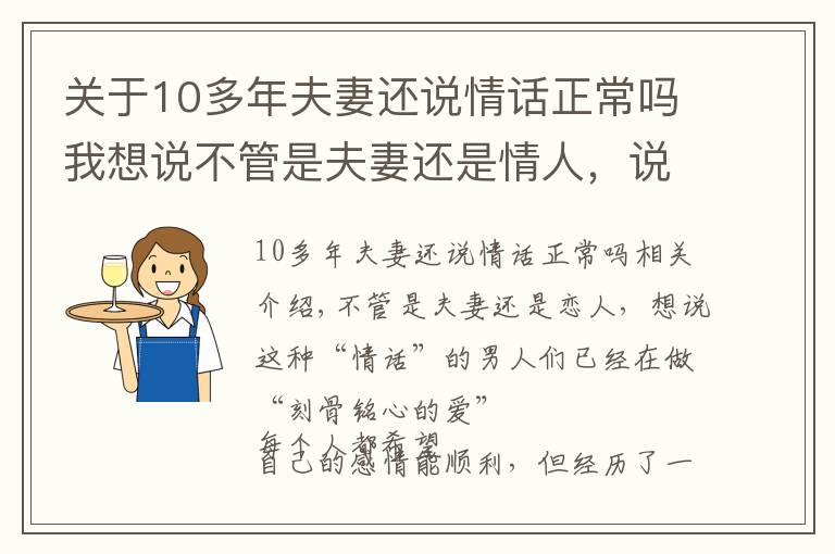 关于10多年夫妻还说情话正常吗我想说不管是夫妻还是情人，说这些“情话”的男人，早已“爱你入骨”