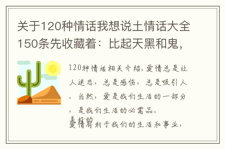 关于120种情话我想说土情话大全150条先收藏着：比起天黑和鬼，我更怕你心酸和皱眉