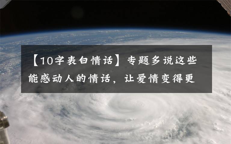 【10字表白情话】专题多说这些能感动人的情话，让爱情变得更甜蜜