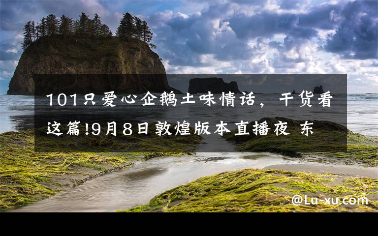 101只爱心企鹅土味情话，干货看这篇!9月8日敦煌版本直播夜 东蛋组合与你有个约会！