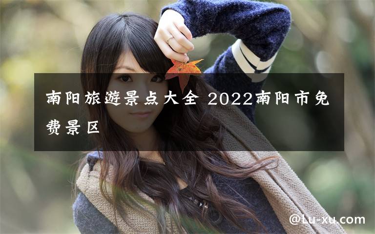 南阳旅游景点大全 2022南阳市免费景区