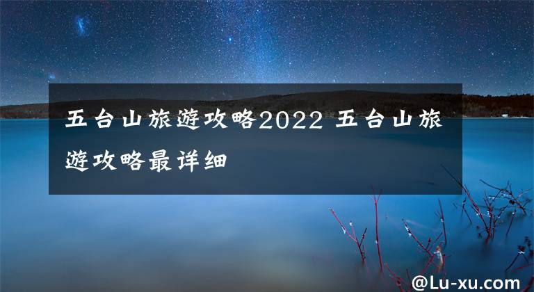 五台山旅游攻略2022 五台山旅游攻略最详细