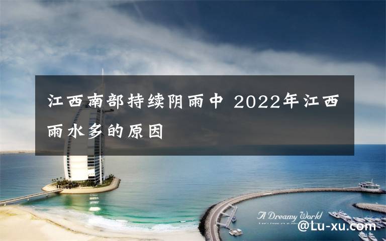 江西南部持续阴雨中 2022年江西雨水多的原因