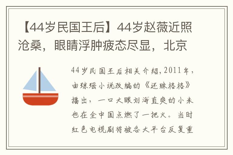 【44岁民国王后】44岁赵薇近照沧桑，眼睛浮肿疲态尽显，北京别墅被曝值4.2亿