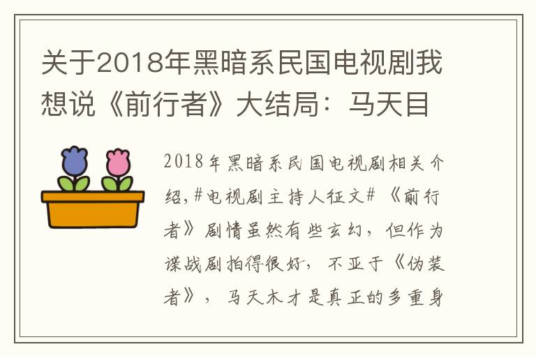 关于2018年黑暗系民国电视剧我想说《前行者》大结局：马天目、明楼、郑耀先谁更像5重伪装身份袁殊