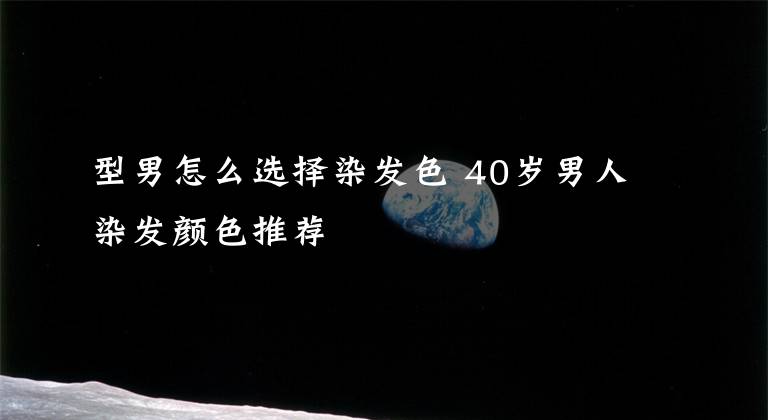 型男怎么选择染发色 40岁男人染发颜色推荐文章配图