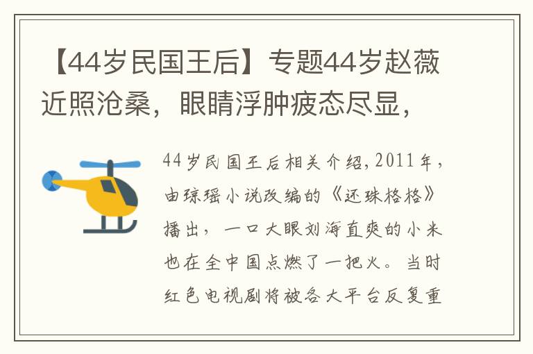 【44岁民国王后】专题44岁赵薇近照沧桑，眼睛浮肿疲态尽显，北京别墅被曝值4.2亿