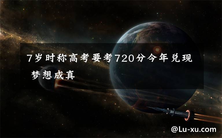 7岁时称高考要考720分今年兑现 梦想成真