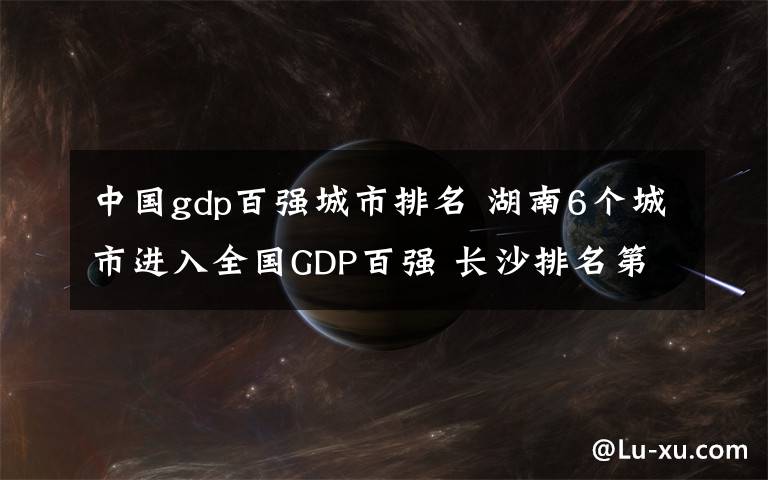 中国gdp百强城市排名 湖南6个城市进入全国GDP百强 长沙排名第13位