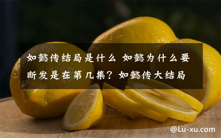 如懿传结局是什么 如懿为什么要断发是在第几集？如懿传大结局是什么