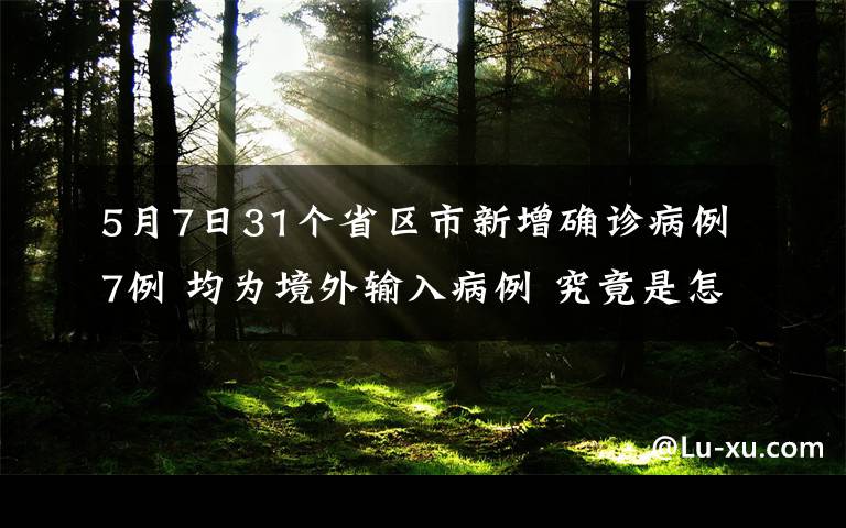 5月7日31个省区市新增确诊病例7例 均为境外输入病例 究竟是怎么一回事?