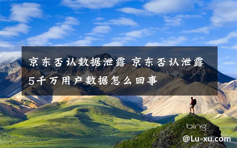 京东否认数据泄露 京东否认泄露5千万用户数据怎么回事