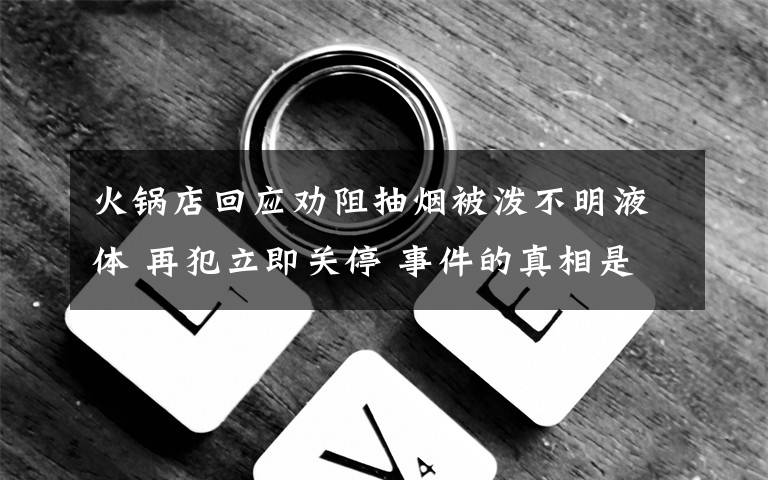 火锅店回应劝阻抽烟被泼不明液体 再犯立即关停 事件的真相是什么？