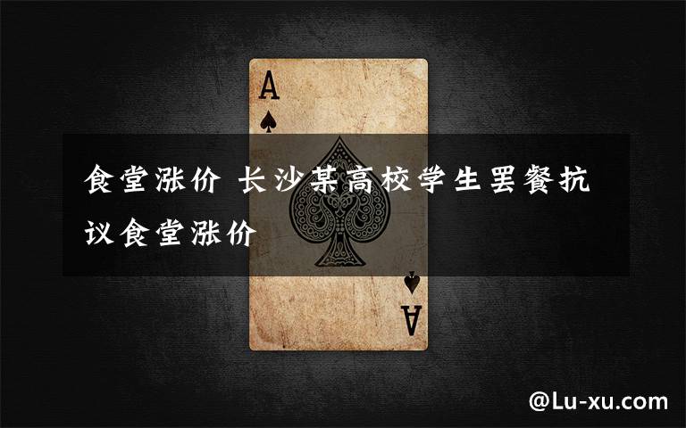 食堂涨价 长沙某高校学生罢餐抗议食堂涨价