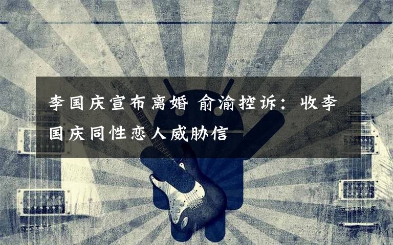 李国庆宣布离婚 俞渝控诉：收李国庆同性恋人威胁信