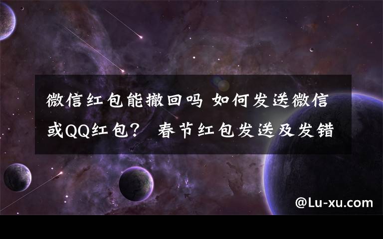 微信红包能撤回吗 如何发送微信或QQ红包？ 春节红包发送及发错红包撤回方法