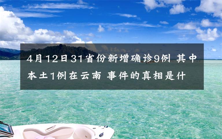 4月12日31省份新增确诊9例 其中本土1例在云南 事件的真相是什么？